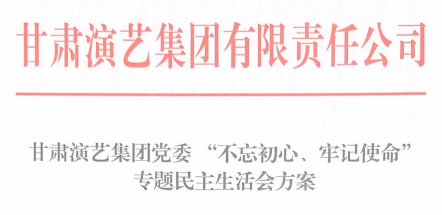甘肅演藝集團(tuán)黨委 “不忘初心、牢記使命”專題民主生活會(huì)方案
