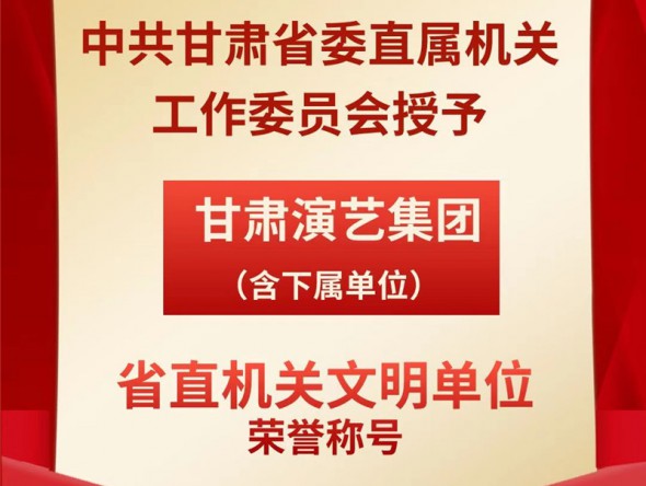 喜報(bào)！甘肅演藝集團(tuán)（含下屬單位）榮獲“省直機(jī)關(guān)文明單位”榮譽(yù)稱號(hào)